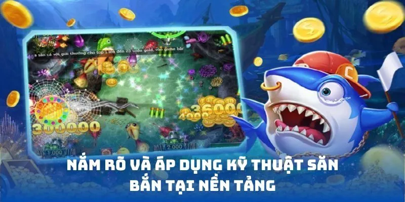 Nắm rõ và áp dụng kỹ thuật săn bắn tại nền tảng