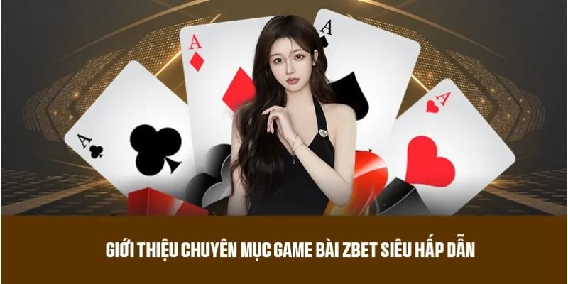 Giới thiệu chuyên mục game bài ZBET siêu hấp dẫn 