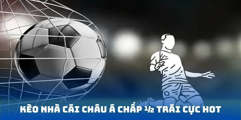 Kèo nhà cái Châu Á chấp ½ trái cực hot