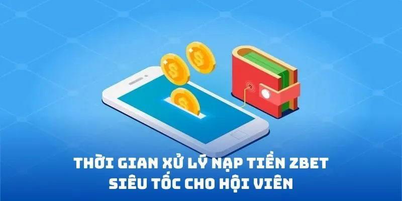 Thời gian xử lý nạp tiền ZBET siêu tốc cho hội viên