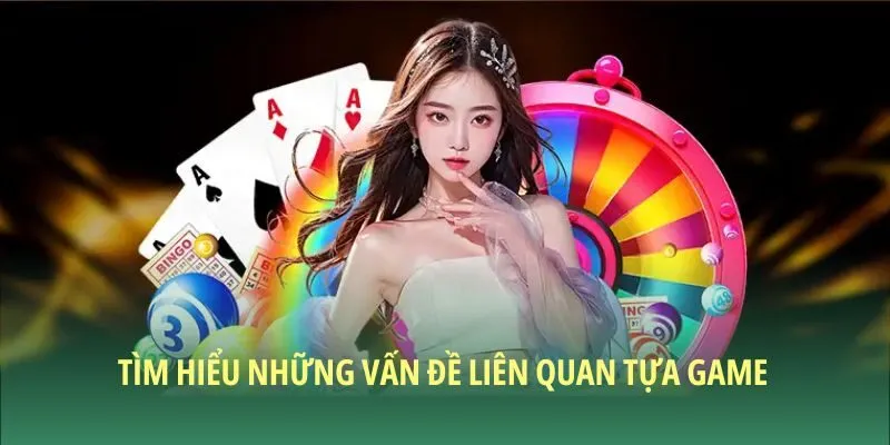 Tìm hiểu những vấn đề liên quan tựa game