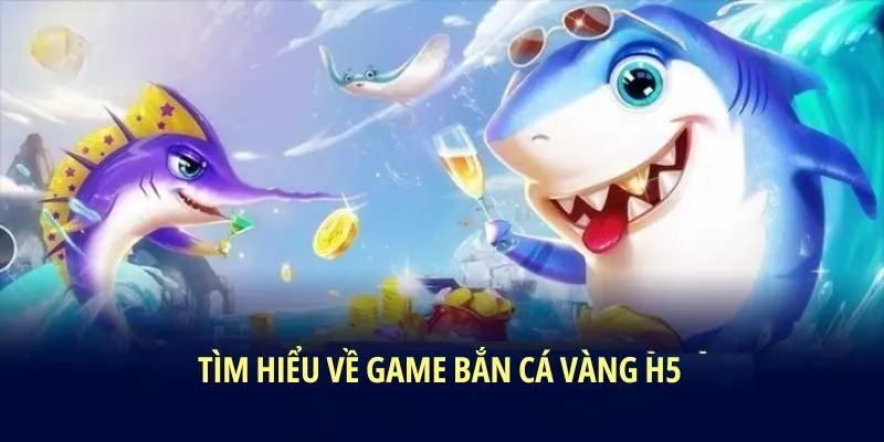 Tìm hiểu về game bắn cá vàng H5
